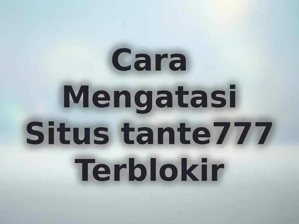 Cara Mengatasi Situs tante777 Terblokir