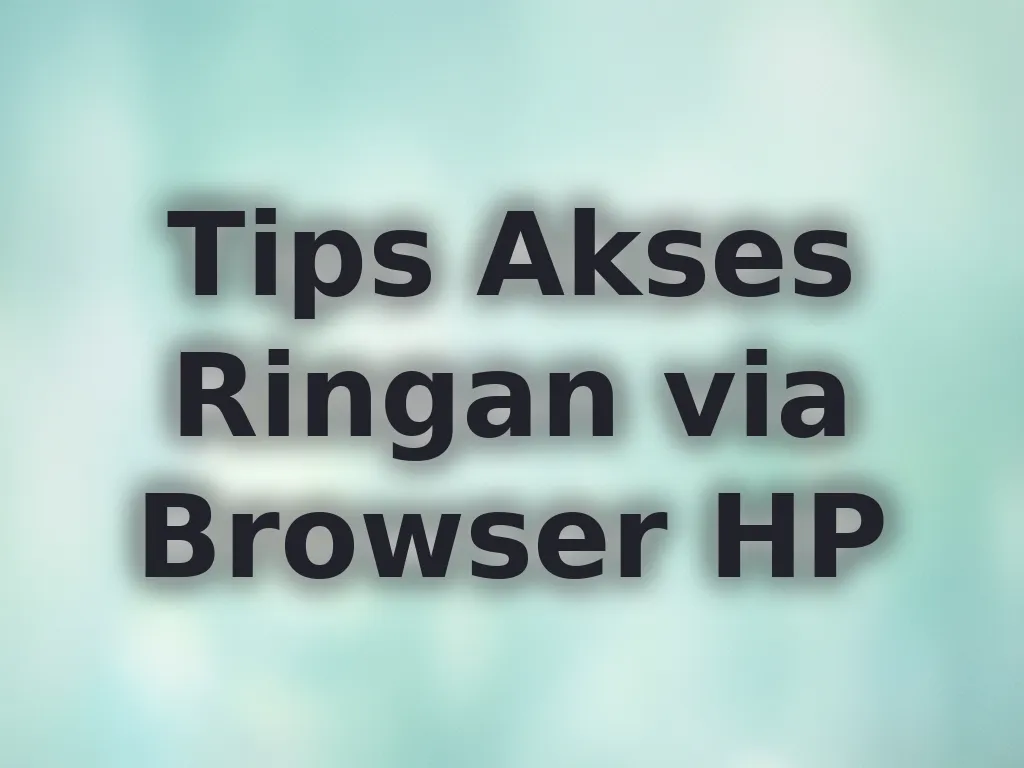 Tips Akses Ringan via Browser HP
